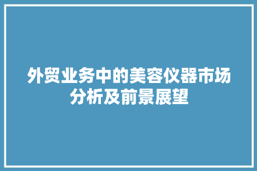 外贸业务中的美容仪器市场分析及前景展望