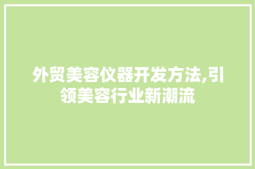 外贸美容仪器开发方法,引领美容行业新潮流
