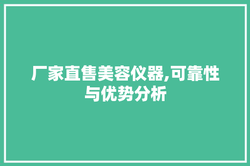 厂家直售美容仪器,可靠性与优势分析