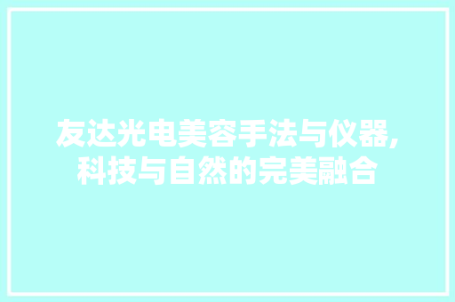 友达光电美容手法与仪器,科技与自然的完美融合