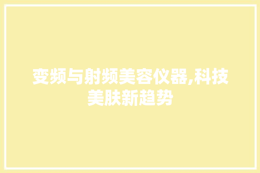 变频与射频美容仪器,科技美肤新趋势