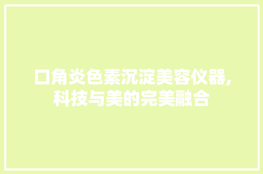 口角炎色素沉淀美容仪器,科技与美的完美融合