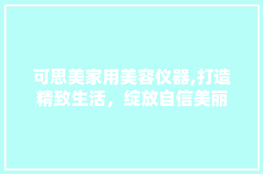 可思美家用美容仪器,打造精致生活，绽放自信美丽
