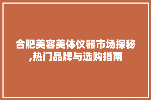 合肥美容美体仪器市场探秘,热门品牌与选购指南