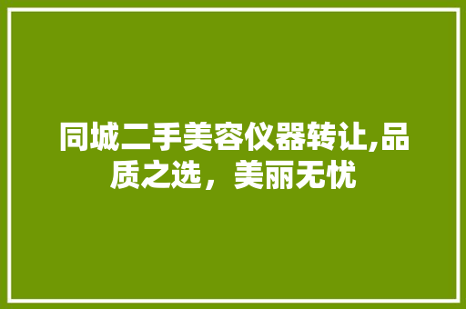 同城二手美容仪器转让,品质之选，美丽无忧