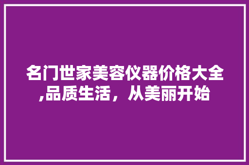 名门世家美容仪器价格大全,品质生活，从美丽开始