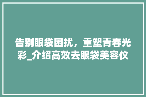 告别眼袋困扰，重塑青春光彩_介绍高效去眼袋美容仪器 饮食大全