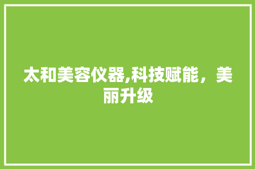 太和美容仪器,科技赋能，美丽升级 综合便民