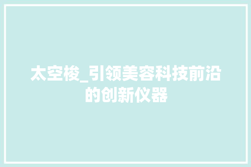 太空梭_引领美容科技前沿的创新仪器