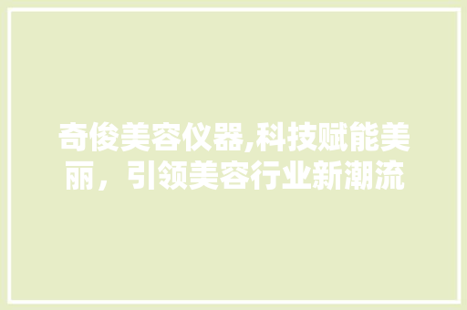 奇俊美容仪器,科技赋能美丽，引领美容行业新潮流