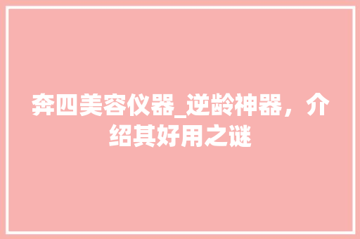 奔四美容仪器_逆龄神器，介绍其好用之谜