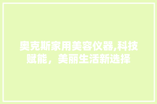 奥克斯家用美容仪器,科技赋能，美丽生活新选择