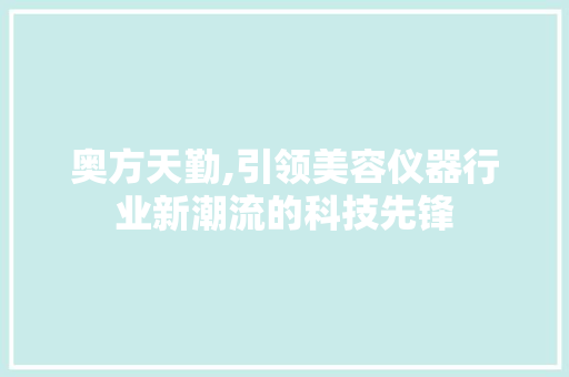 奥方天勤,引领美容仪器行业新潮流的科技先锋