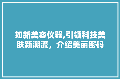 如新美容仪器,引领科技美肤新潮流，介绍美丽密码
