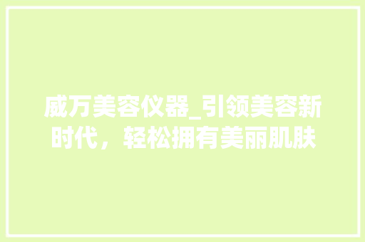 威万美容仪器_引领美容新时代，轻松拥有美丽肌肤