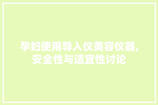 孕妇使用导入仪美容仪器,安全性与适宜性讨论
