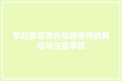 孕妇美容激光仪器使用的风险与注意事项