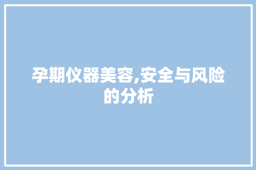 孕期仪器美容,安全与风险的分析