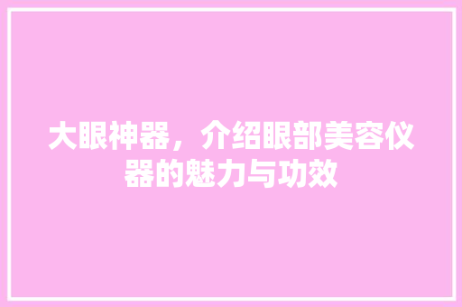 大眼神器，介绍眼部美容仪器的魅力与功效 美体修身