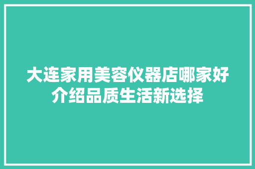 大连家用美容仪器店哪家好介绍品质生活新选择