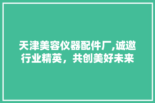 天津美容仪器配件厂,诚邀行业精英，共创美好未来