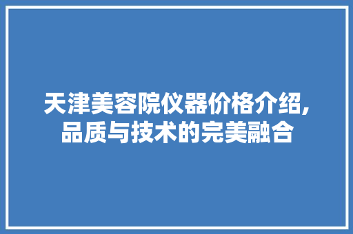 天津美容院仪器价格介绍,品质与技术的完美融合