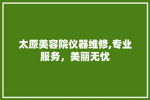 太原美容院仪器维修,专业服务，美丽无忧