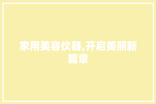 家用美容仪器,开启美丽新篇章