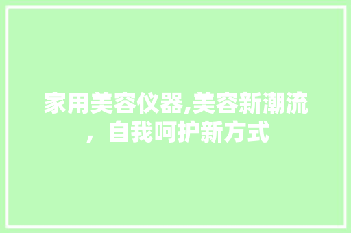 家用美容仪器,美容新潮流，自我呵护新方式 综合便民
