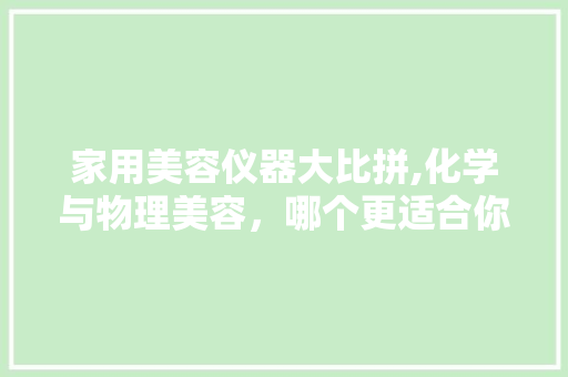 家用美容仪器大比拼,化学与物理美容，哪个更适合你