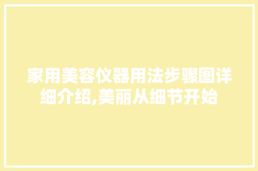 家用美容仪器用法步骤图详细介绍,美丽从细节开始 美体修身
