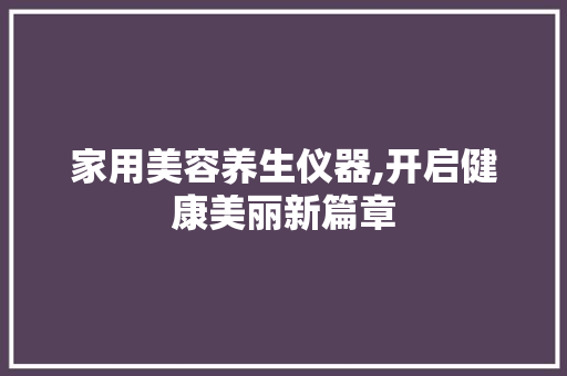家用美容养生仪器,开启健康美丽新篇章