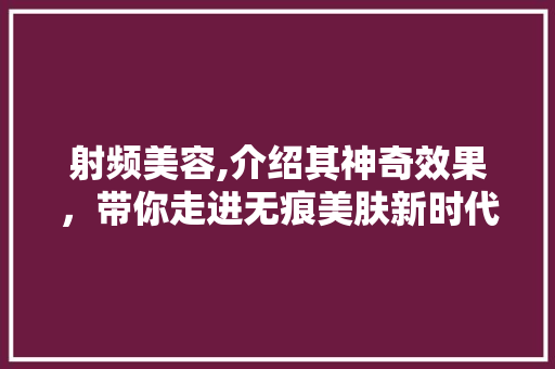 射频美容,介绍其神奇效果，带你走进无痕美肤新时代