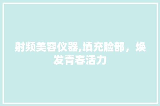 射频美容仪器,填充脸部，焕发青春活力