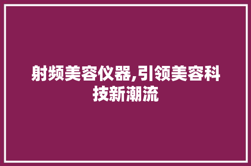 射频美容仪器,引领美容科技新潮流 婚姻情感