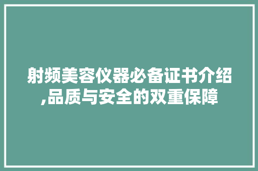 射频美容仪器必备证书介绍,品质与安全的双重保障 饮食大全