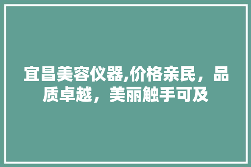 宜昌美容仪器,价格亲民，品质卓越，美丽触手可及 美体修身