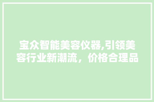宝众智能美容仪器,引领美容行业新潮流，价格合理品质卓越