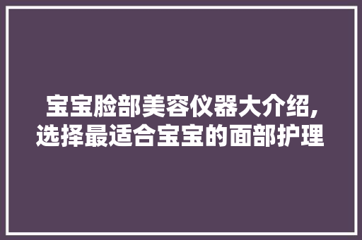 宝宝脸部美容仪器大介绍,选择最适合宝宝的面部护理神器