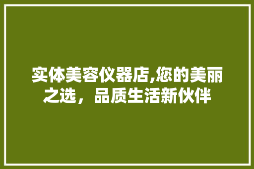 实体美容仪器店,您的美丽之选，品质生活新伙伴