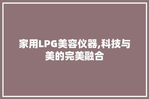 家用LPG美容仪器,科技与美的完美融合