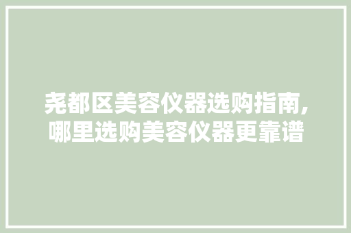 尧都区美容仪器选购指南,哪里选购美容仪器更靠谱 饮食大全