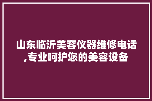 山东临沂美容仪器维修电话,专业呵护您的美容设备