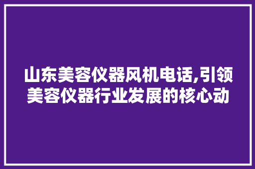 山东美容仪器风机电话,引领美容仪器行业发展的核心动力 综合便民