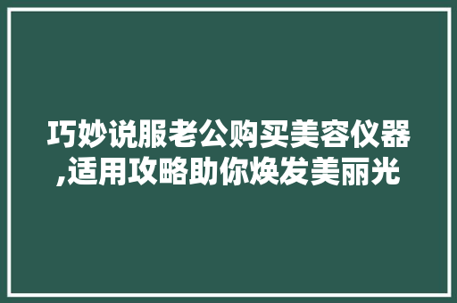 巧妙说服老公购买美容仪器,适用攻略助你焕发美丽光彩