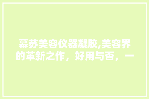 幕苏美容仪器凝胶,美容界的革新之作，好用与否，一介绍竟