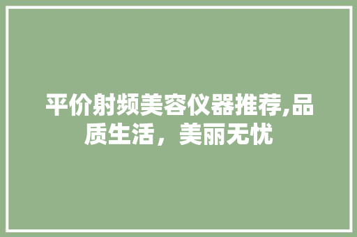 平价射频美容仪器推荐,品质生活，美丽无忧