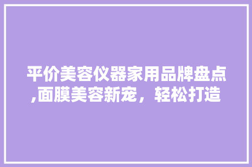 平价美容仪器家用品牌盘点,面膜美容新宠，轻松打造美丽肌肤