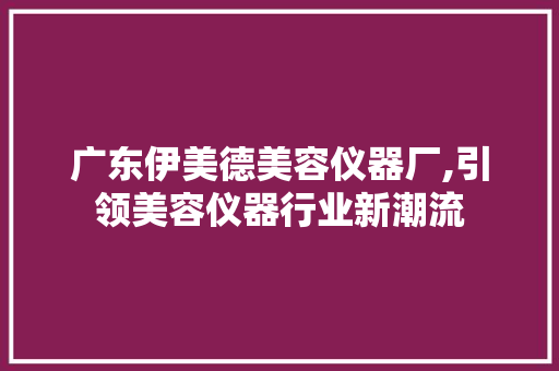 广东伊美德美容仪器厂,引领美容仪器行业新潮流 综合便民