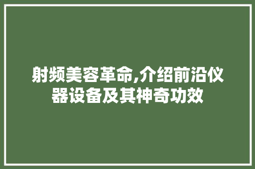射频美容革命,介绍前沿仪器设备及其神奇功效 综合便民